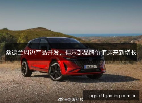 桑德兰周边产品开发,俱乐部品牌价值迎来新增长 桑德兰周边产品开发,俱乐部品牌价值迎来新增长